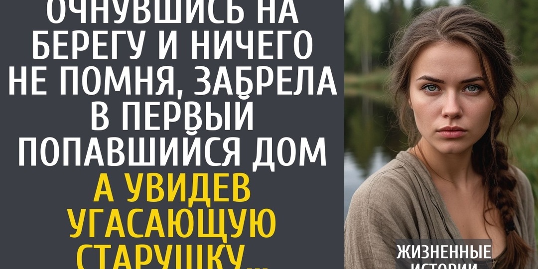 Женщина пришла в сознание у реки без памяти и документов. Она не знала, что жизнь только начинается