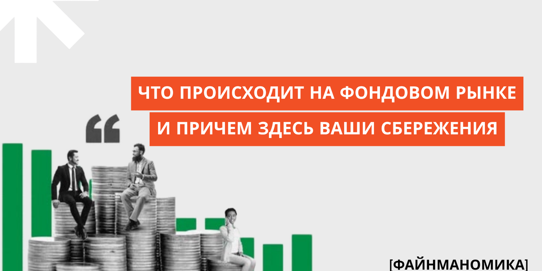Что происходит на фондовом рынке и причём здесь ваши сбережения