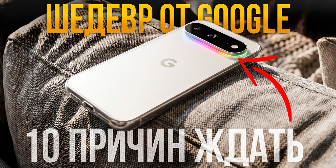 Google Pixel 11: 7 главных изменений, которых ждали от Pixel 10