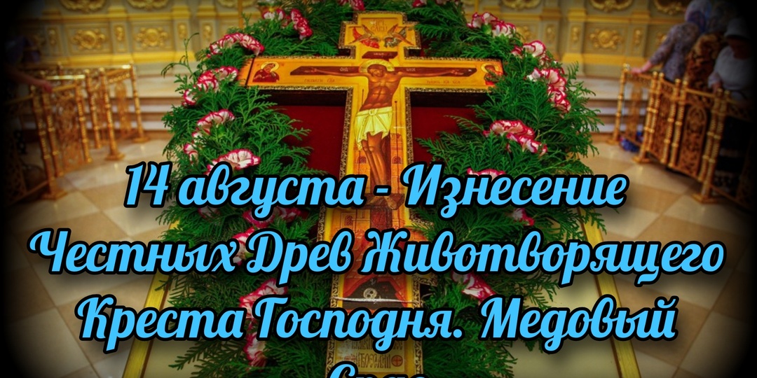 14 августа - Изнесение Честных Древ Животворящего Креста Господня. Медовый Спас
