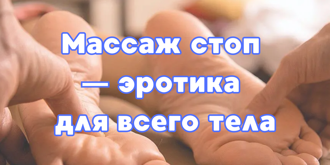Массаж стоп - эротика для всего тела