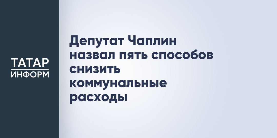 Депутат Чаплин назвал пять способов снизить коммунальные расходы