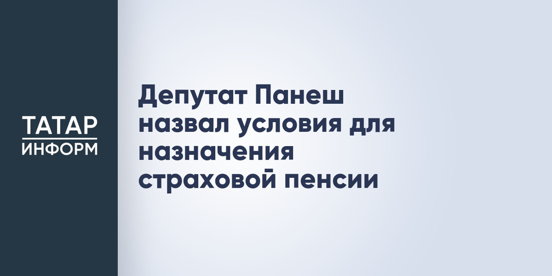 Депутат Панеш назвал условия для назначения страховой пенсии