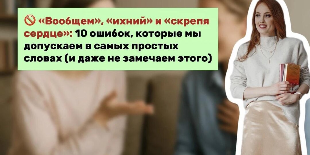 «Вообщем», «ихний» и «скрепя сердце»: 10 ошибок, которые мы допускаем в самых простых словах (и даже не замечаем этого)