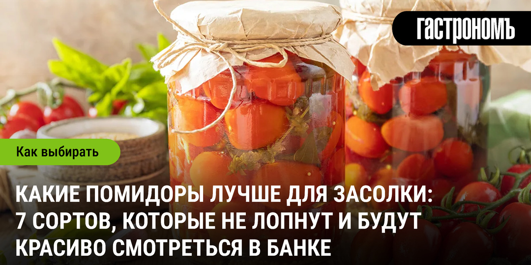Какие помидоры лучше для засолки: 7 сортов, которые не лопнут и будут красиво смотреться в банке