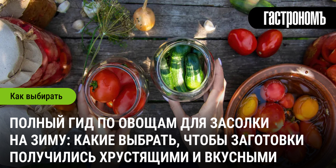Полный гид по овощам для засолки на зиму: какие выбрать, чтобы заготовки получились хрустящими и вкусными
