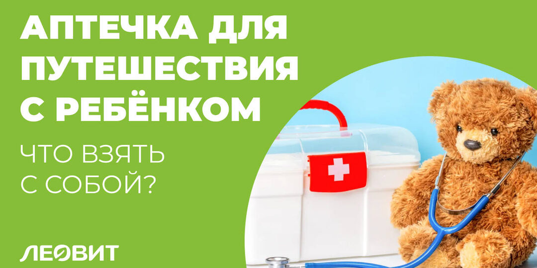 Аптечка для путешествий с ребенком: собираем правильно, чтобы отдых был без забот