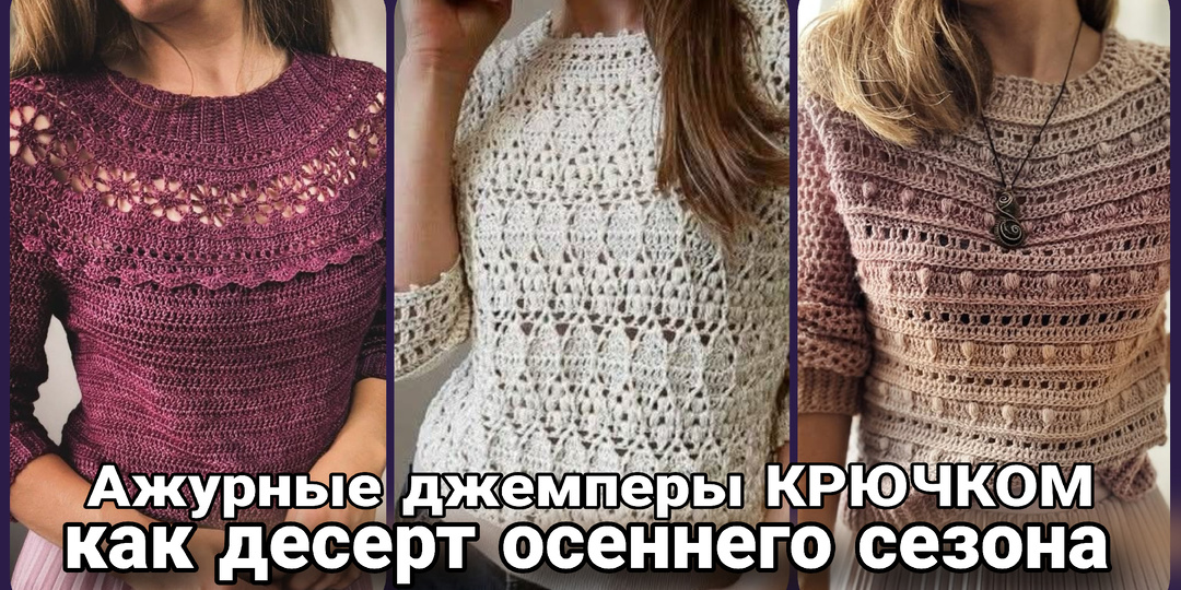 Ажурные джемперы крючком: нежная осень и романтика ажура