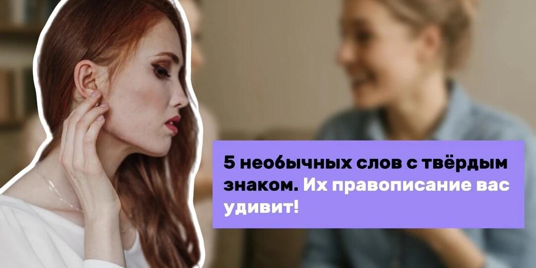 5 необычных слов с твёрдым знаком. Их правописание вас удивит!
