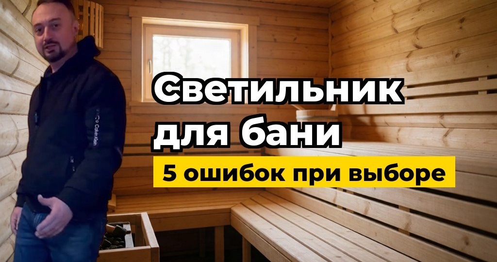 Как выбрать светильник для парной: 5 ошибок, которые портят баню