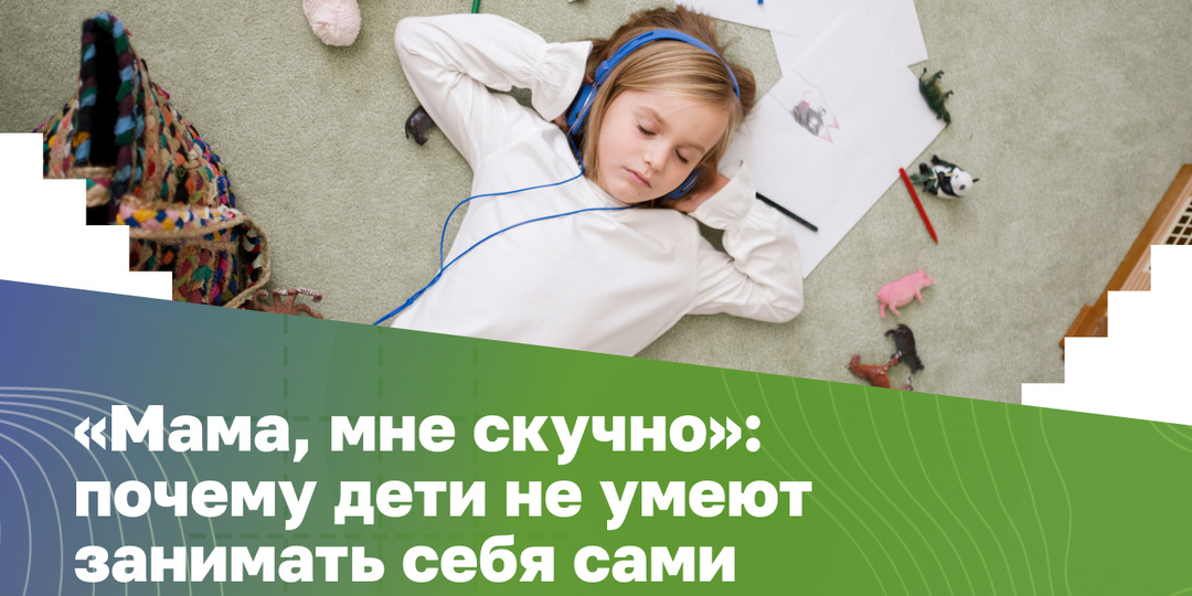 «Мама, мне скучно!»: как помочь детям занимать себя самим
