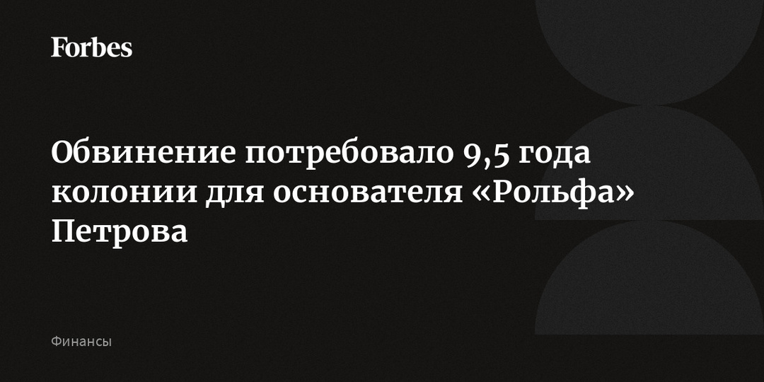 Обвинение потребовало 9,5 года колонии для основателя «Рольфа» Петрова