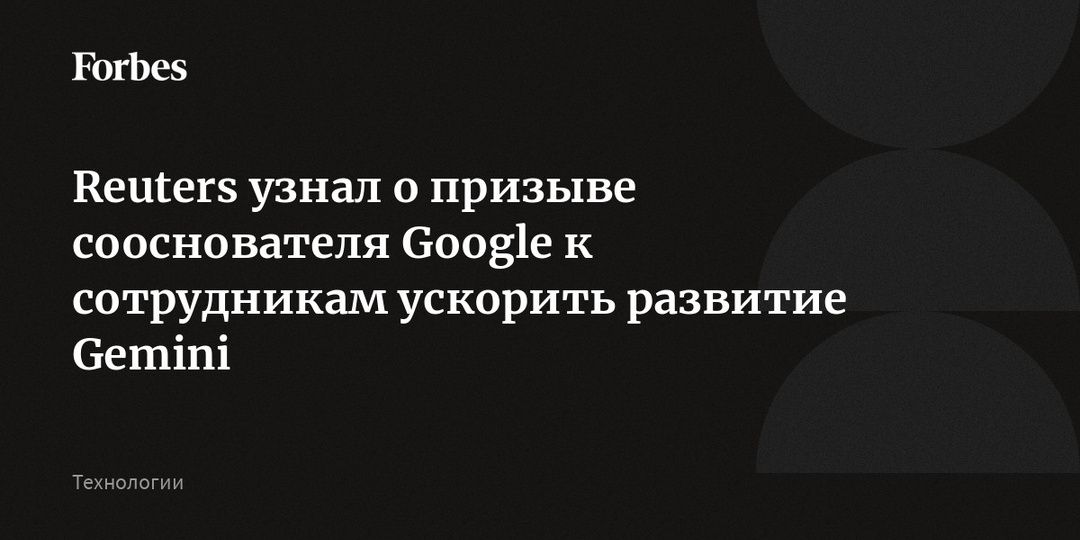 Reuters узнал о призыве сооснователя Google к сотрудникам ускорить развитие Gemini