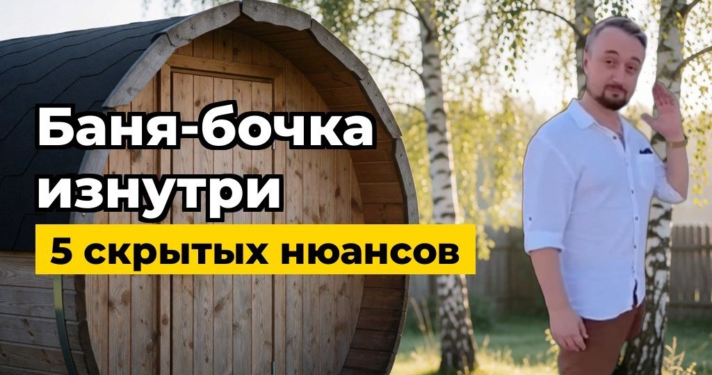 Что скрывает баня бочка внутри и снаружи: 5 вещей, которые не видно на фото снимках