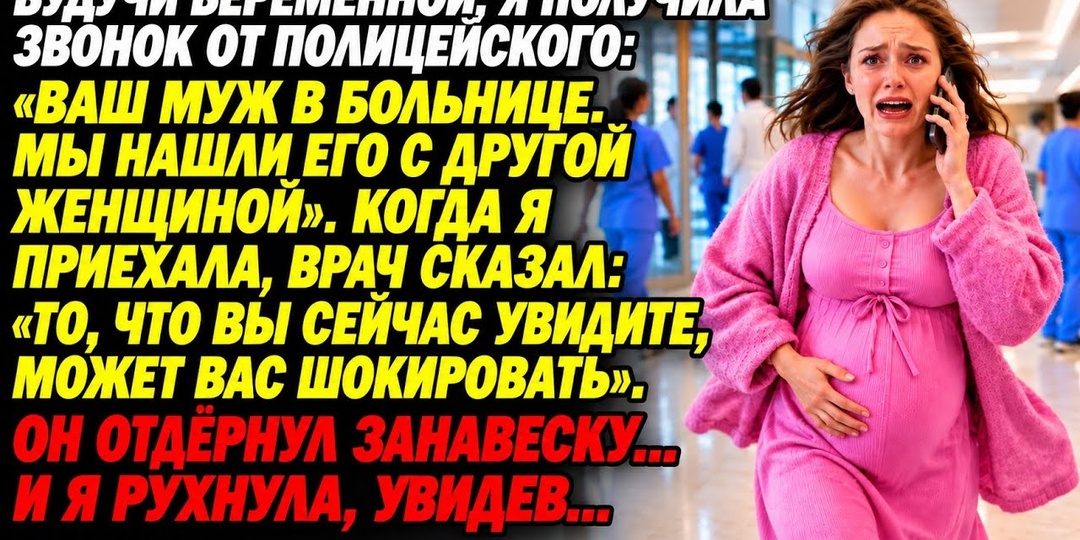Полицейский сказал: ваш муж в больнице, мы нашли его с другой женщиной. Я была на восьмом месяце