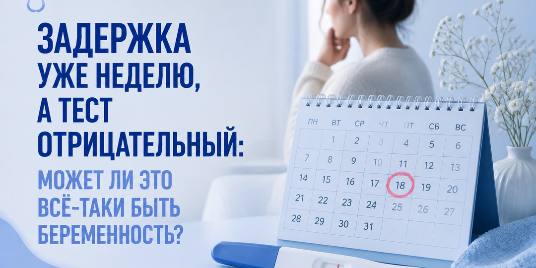 Задержка уже неделю, а тест отрицательный: может ли это всё-таки быть беременность?
