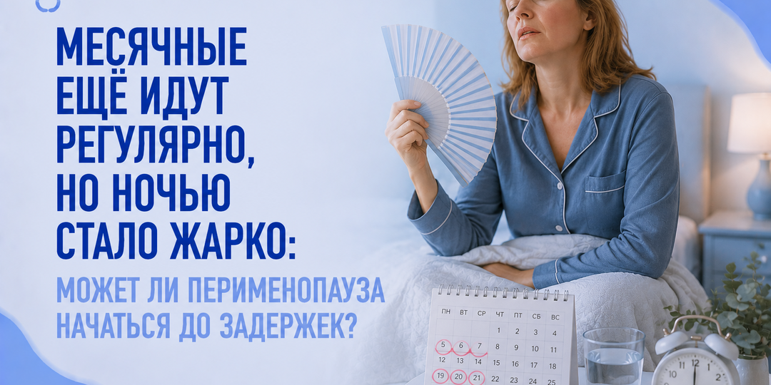 Месячные ещё идут регулярно, но ночью стало жарко: может ли перименопауза начаться до задержек?