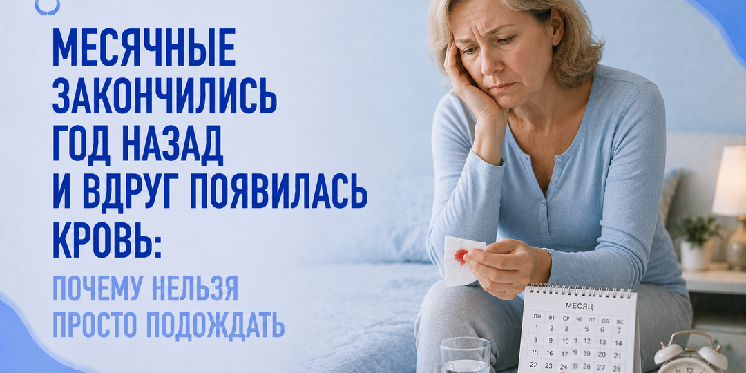Месячные закончились год назад и вдруг появилась кровь: почему нельзя просто подождать