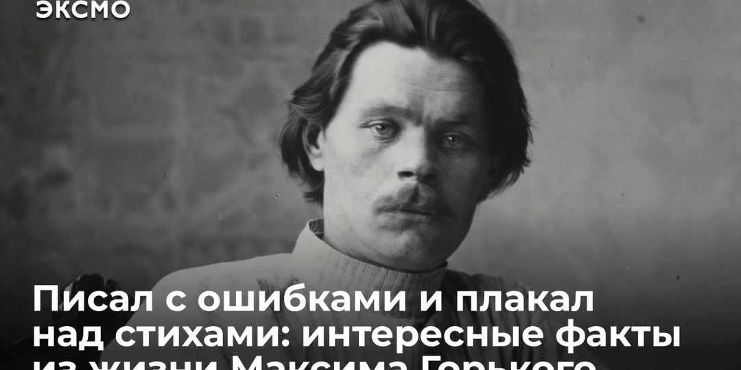 Писал с ошибками и плакал над стихами: интересные факты из жизни Максима Горького