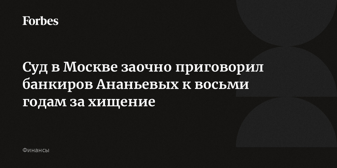 Суд в Москве заочно приговорил банкиров Ананьевых к восьми годам за хищение