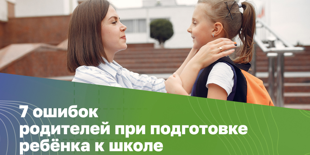 7 ошибок родителей при подготовке к школе