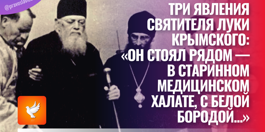 Три явления Святителя Луки Крымского: «Он стоял рядом — в старинном медицинском халате, с белой бородой...»