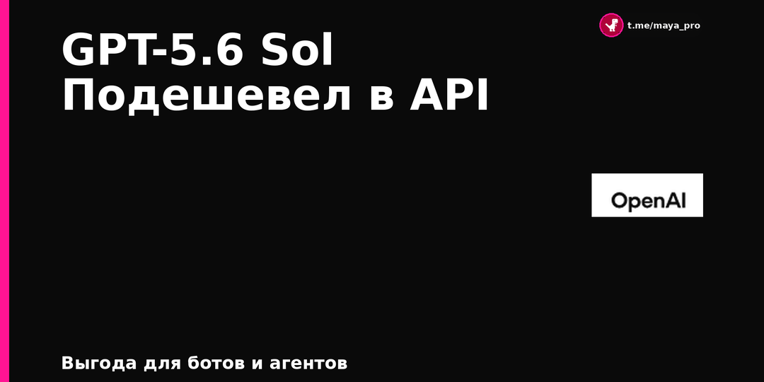 GPT-5.6 Sol подешевел в API: скидка для ботов и агентов