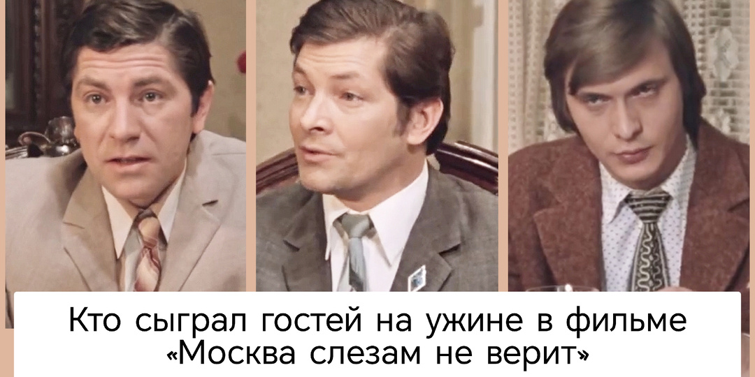 Кто сыграл гостей на ужине в квартире Тихомировых в фильме «Москва слезам не верит»