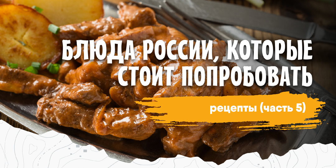 Блюда России, которые стоит попробовать + рецепты (часть 5)