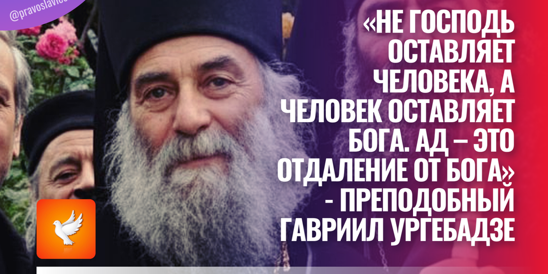 «Не Господь оставляет человека, а человек оставляет Бога. Ад – это отдаление от Бога» - преподобный Гавриил Ургебадзе