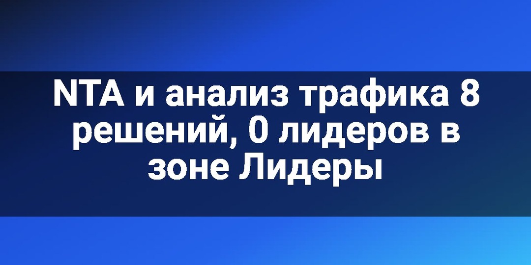 NTA и анализ трафика 8 решений, 0 лидеров в зоне Лидеры
