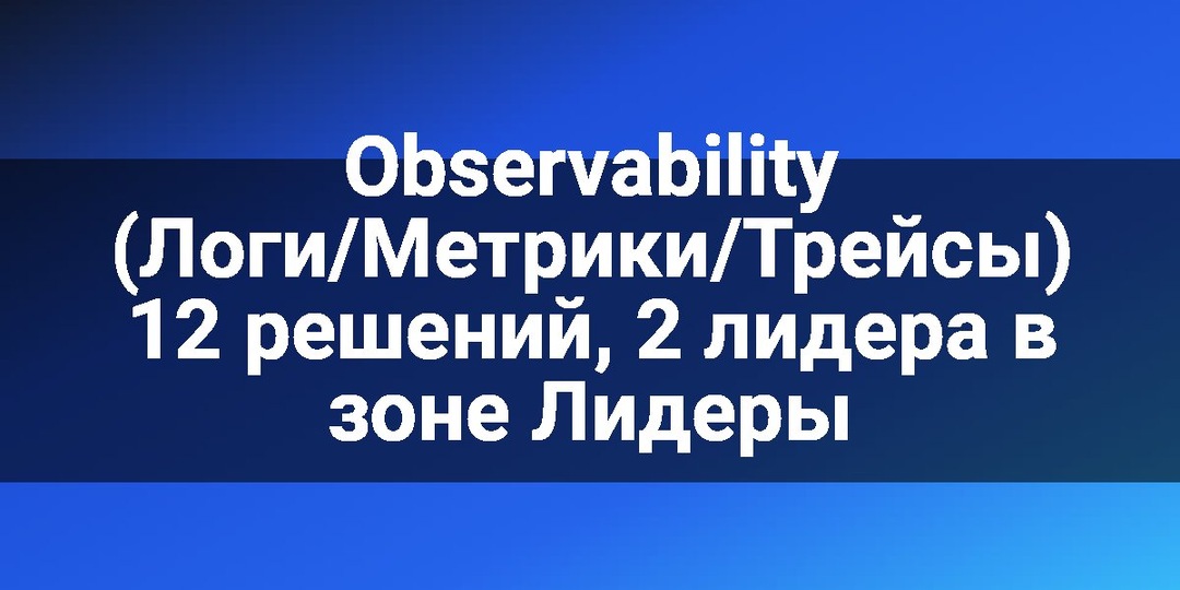 Observability (Логи/Метрики/Трейсы) 12 решений, 2 лидера в зоне Лидеры