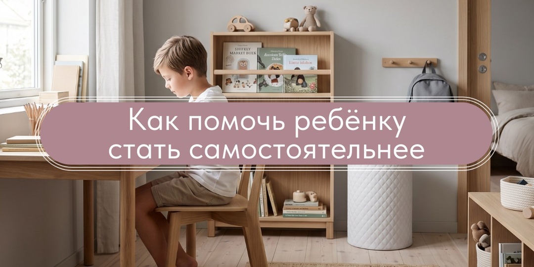Как помочь ребёнку стать самостоятельнее без вечного “убери за собой”