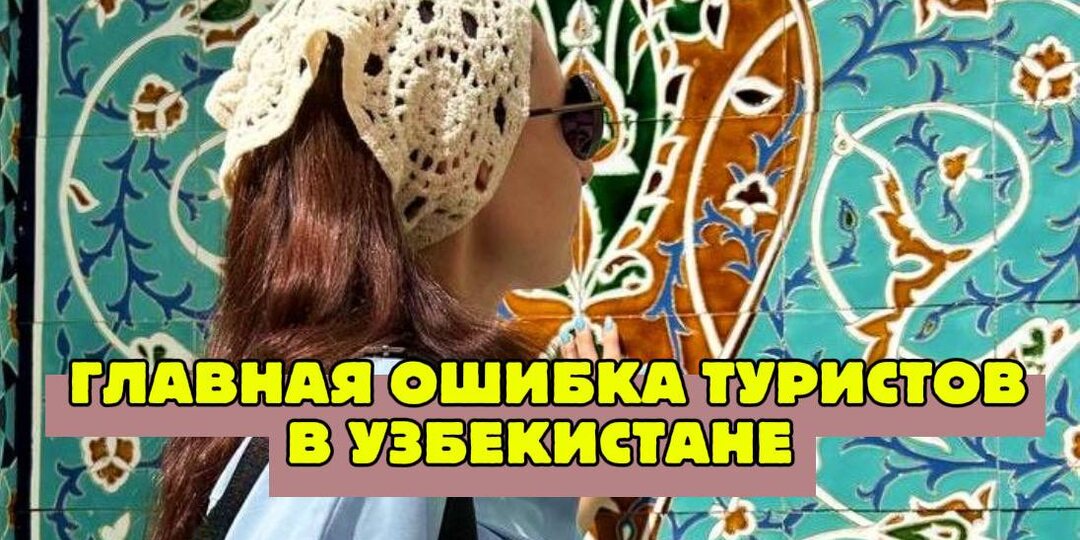 Главная ошибка туристов в Узбекистане