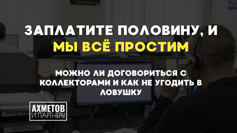 Заплатите половину, и мы всё простим. Можно ли договориться с коллекторами и как не угодить в ловушку