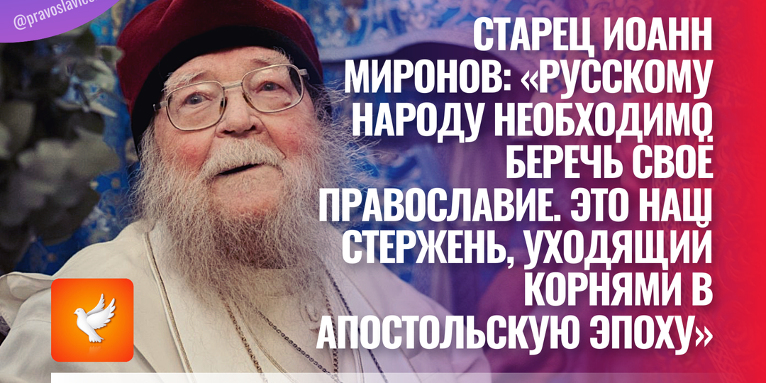 Старец Иоанн Миронов: «Русскому народу необходимо беречь своё Православие. Это наш стержень, уходящий корнями в апостольскую эпоху»
