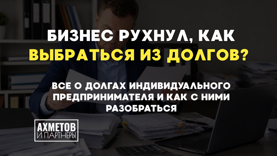 Бизнес рухнул, как выбраться из долгов? Все о долгах индивидуального предпринимателя и как с ними разобраться