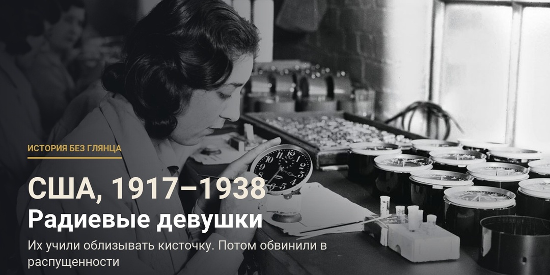 Им велели облизывать кисточки с радиевой краской. Когда они начали умирать, фирма заявила, что это сифилис