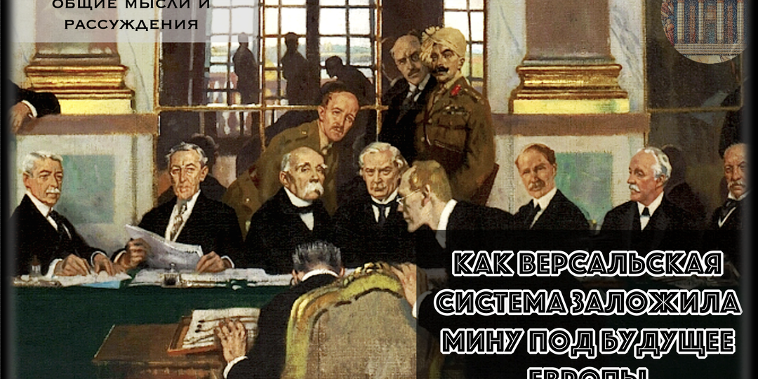 «Это не мир, а перемирие на двадцать лет». Почему Версальская система рухнула в сентябре 1939-го, и кто заложил мину под её фундамент?