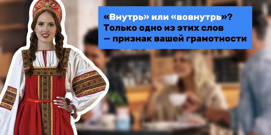 «Внутрь» или «вовнутрь»? Только одно из этих слов — признак вашей грамотности