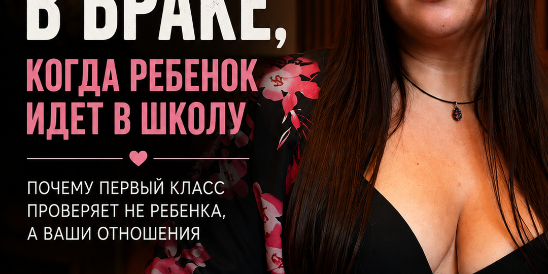 Первый класс проверяет не ребёнка, а ваш брак: почему в сентябре начинают трещать даже хорошие отношения