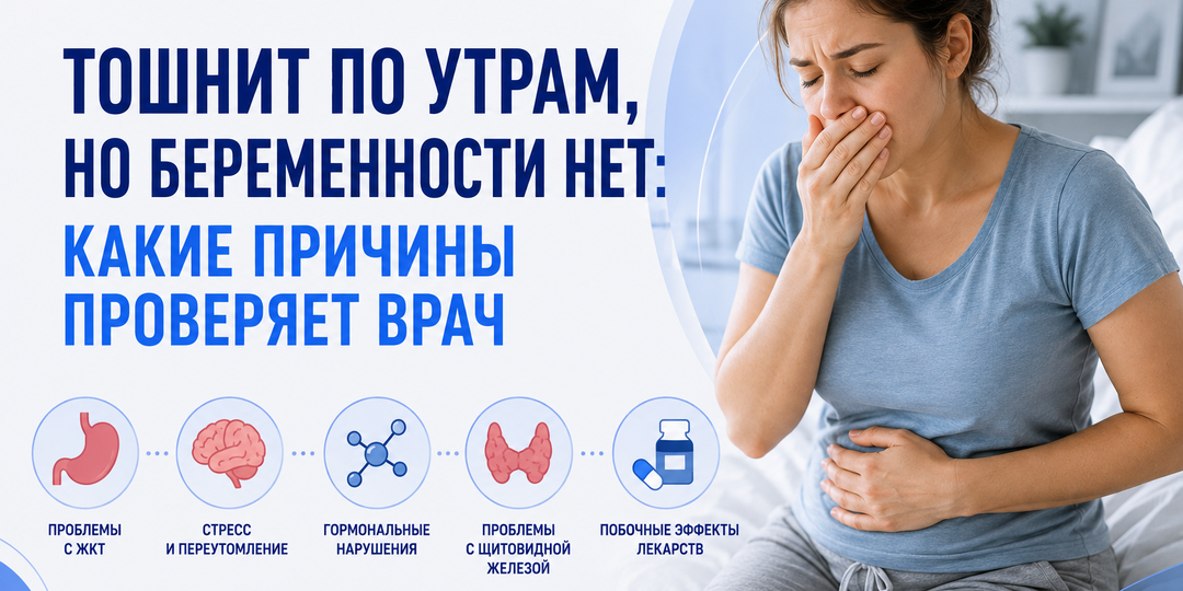 Тошнит по утрам, но беременности нет: какие причины проверяет врач
