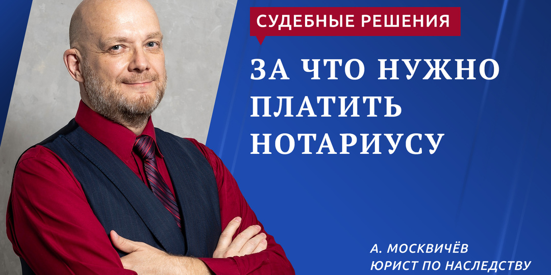ВЕРХОВНЫЙ СУД РАЗЪЯСНИЛ, ЗА ЧТО НУЖНО ПЛАТИТЬ НОТАРИУСУ