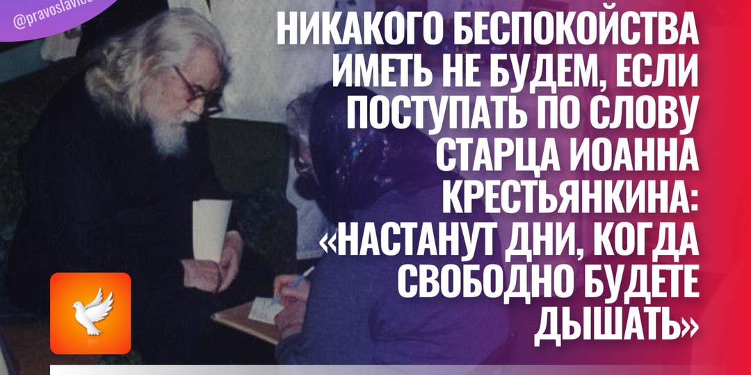 Никакого беспокойства иметь не будем, если поступать по слову старца Иоанна Крестьянкина: «Настанут дни, когда свободно будете дышать»