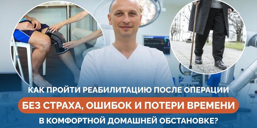 Как пройти реабилитацию после операции без страха, ошибок и потери времени в комфортной домашней обстановке?