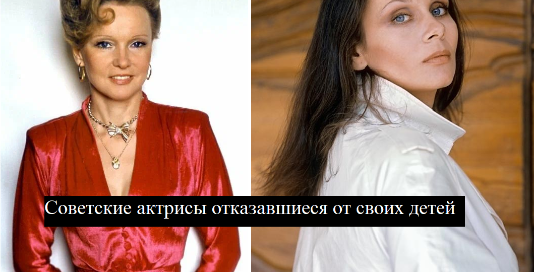 Когда слава стоила слишком дорого: актрисы СССР, отказавшиеся от своих детей