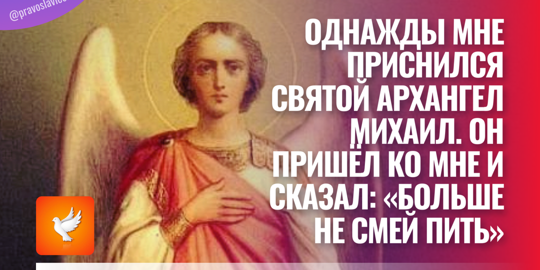 Однажды мне приснился святой архангел Михаил. Он пришёл ко мне и сказал: «Больше не смей пить»