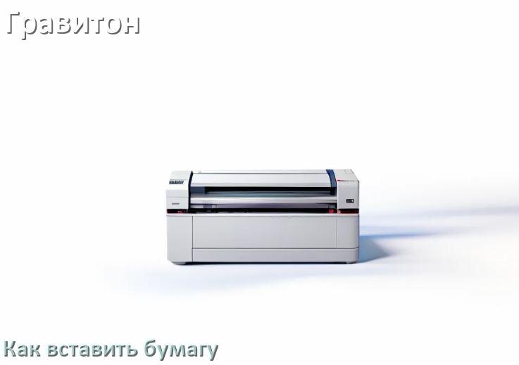 Как вставить бумагу в принтер Гравитон правильно и куда класть