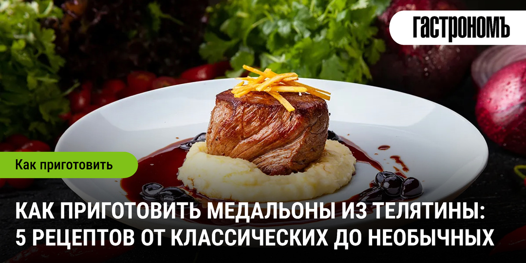 Как приготовить медальоны из телятины: 5 рецептов от классических до необычных
