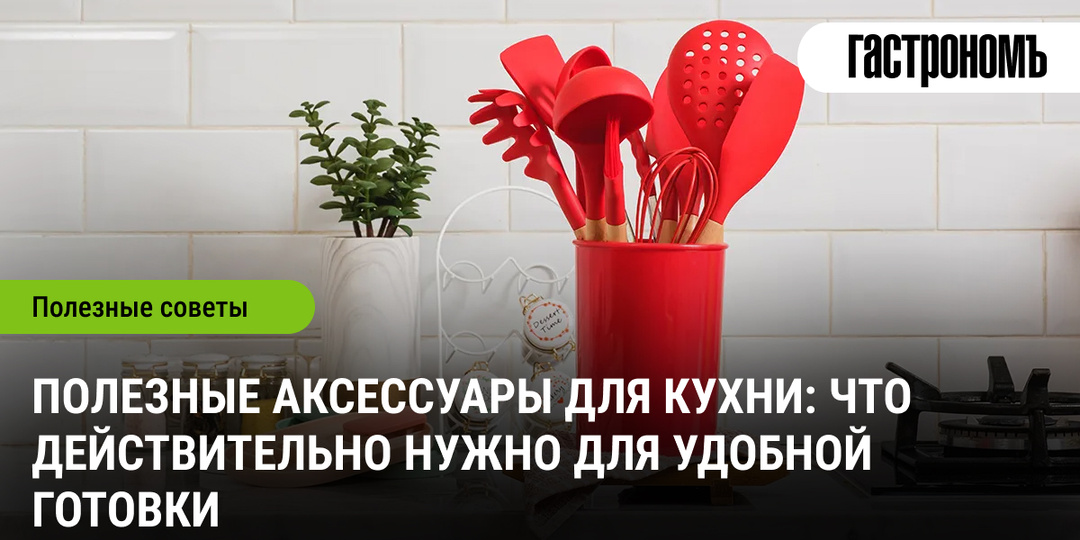 Полезные аксессуары для кухни: что действительно нужно для удобной готовки